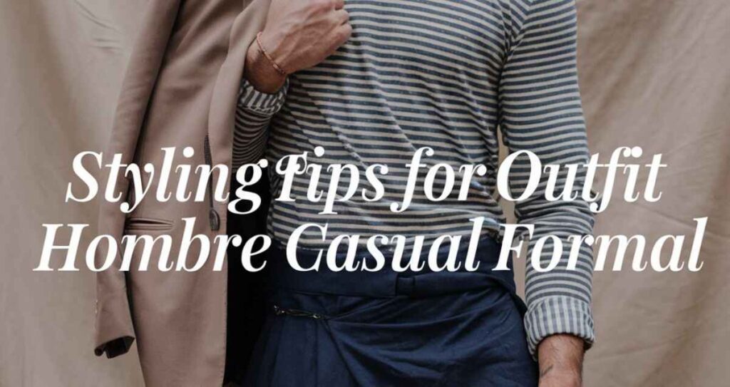 Styling Tips for Outfit Hombre Casual Formal